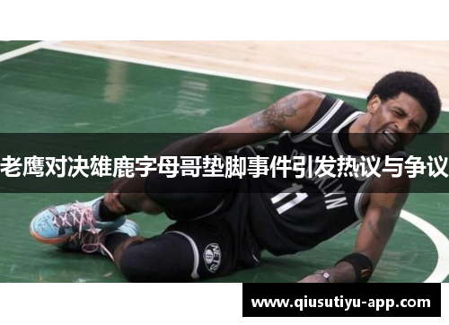 老鹰对决雄鹿字母哥垫脚事件引发热议与争议