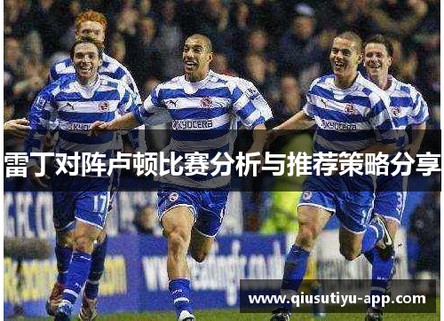 雷丁对阵卢顿比赛分析与推荐策略分享