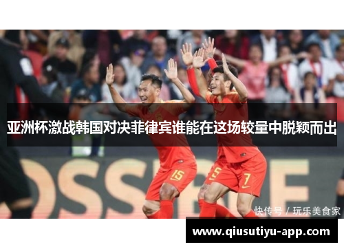 亚洲杯激战韩国对决菲律宾谁能在这场较量中脱颖而出